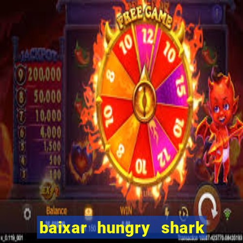 baixar hungry shark evolution dinheiro infinito